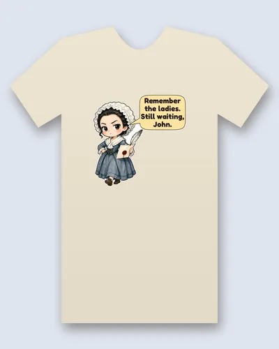 Abigail Adams tee mockup: Abigail Adams in a ruffled white bonnet and blue dress, eyebrows raised, holding a quill and a letter sealed with red wax, saying “Remember the ladies. Still waiting, John.”