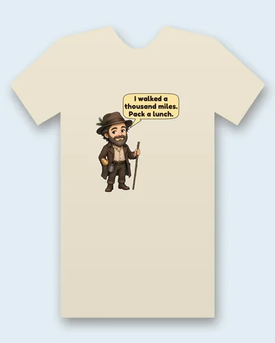 John Muir tee mockup: John Muir with a full brown beard and a felt hat tucked with a pine sprig, in a long brown coat, with a walking staff, a tin cup and a loaf of bread in his pocket, saying “I walked a thousand miles. Pack a lunch.”