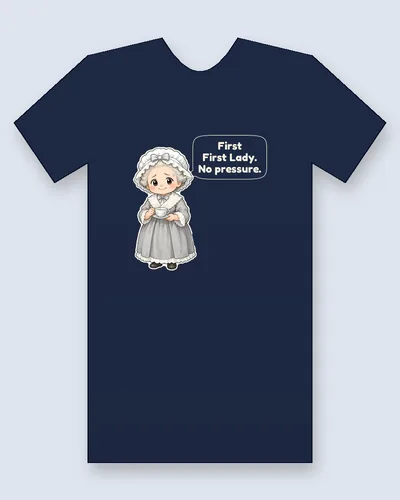 Martha Washington tee mockup: Martha Washington with grey curls under a ruffled white bonnet with a bow, in a grey lace-trimmed gown, holding a teacup and saucer, saying “First First Lady. No pressure.”